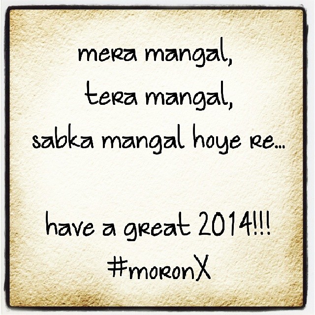 mera mangal,
tera mangal,
sabka mangal hoye re... have a great 2014!!!
#moronX