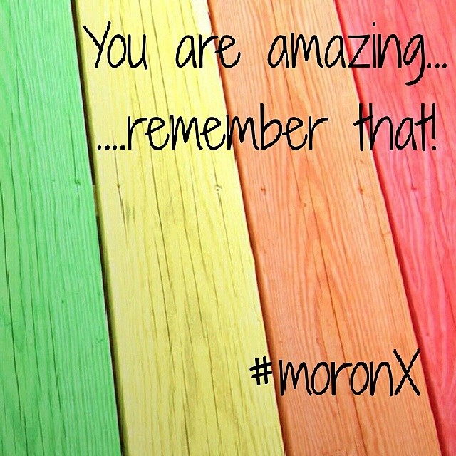 #You are #amazing...
....#remember that!  #moronX