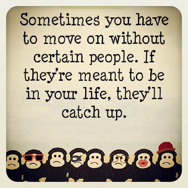 Sometimes you have to move on without certain people. If they're meant to be in your life, they'll catch up. #relationship moveOn #love