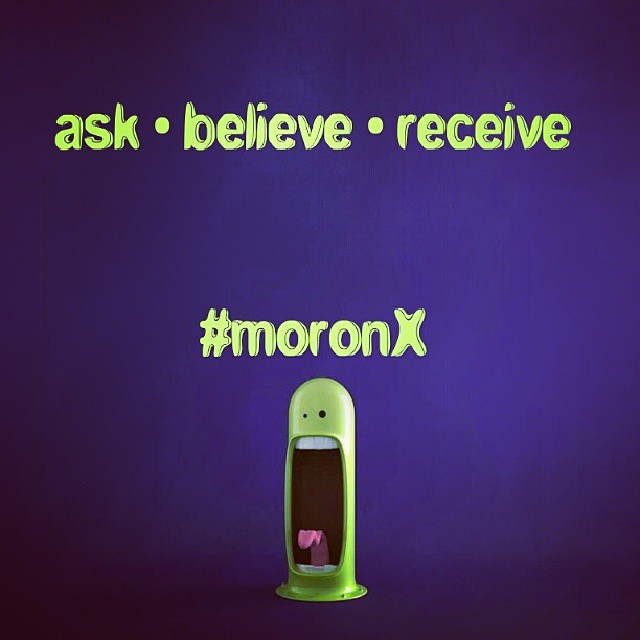 #ask ... #believe ... #receive ... #moronX