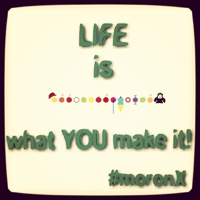 #Life is what you make it.. #moronX