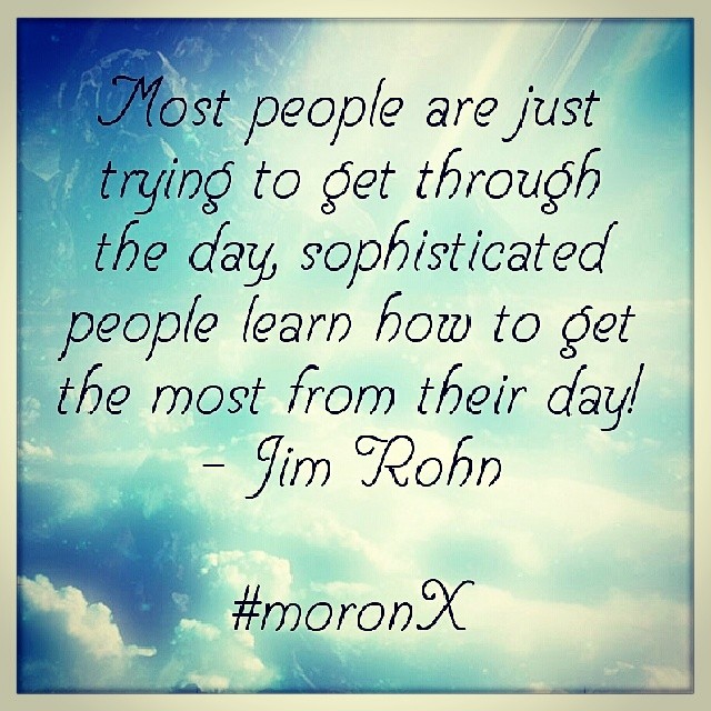 Most people are just trying to get through the #day, sophisticated people learn how to get the #most from their #day! - Jim Rohn#moronX