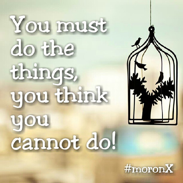 You #must do the #things, you #think you #cannot #do.... #moronX