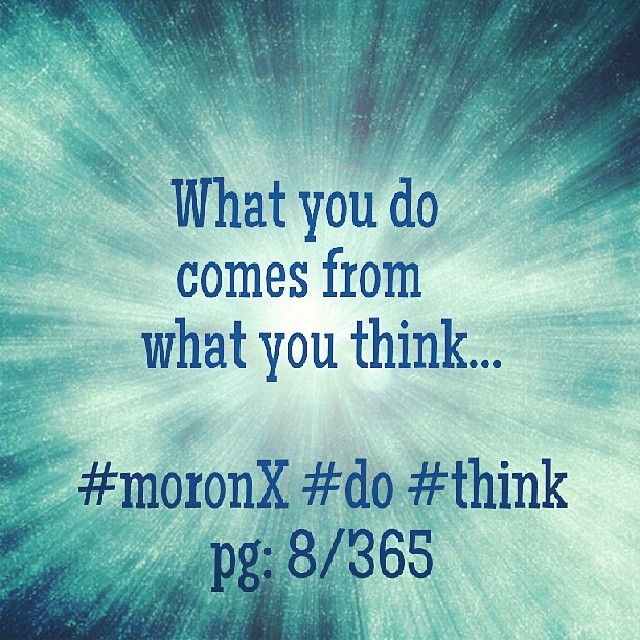 What you do
comes from
what you think... #moronX #do #think
pg: 8/365