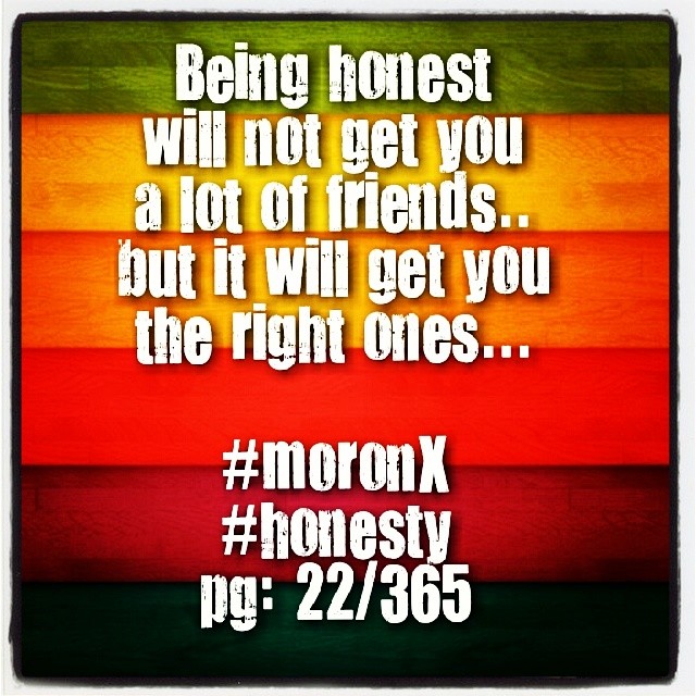 Being honest
will not get you
a lot of friends..
but it will get you
the right ones... #moronX
#honesty
pg: 22/365
