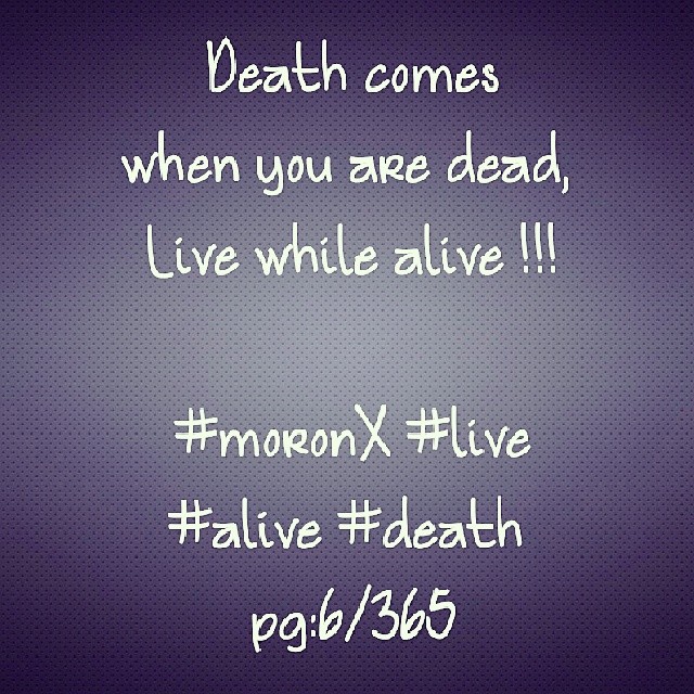 Death comes when you are dead,
Live while alive !!! #moronX #live #alive #death
pg:6/365