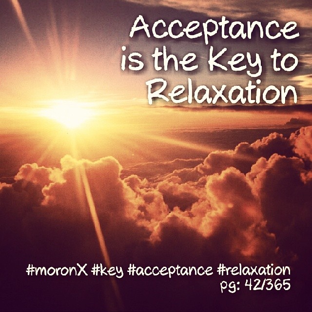 Acceptance
is the Key to
Relaxation.. #moronX #acceptance #key
#relaxation pg:42/365