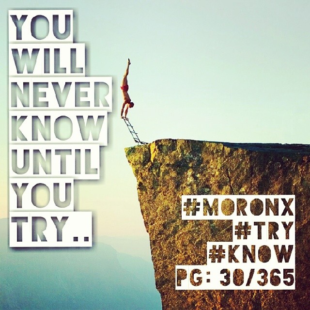 You will never know until you try.. #moronX #try #know #never
pg:30/365