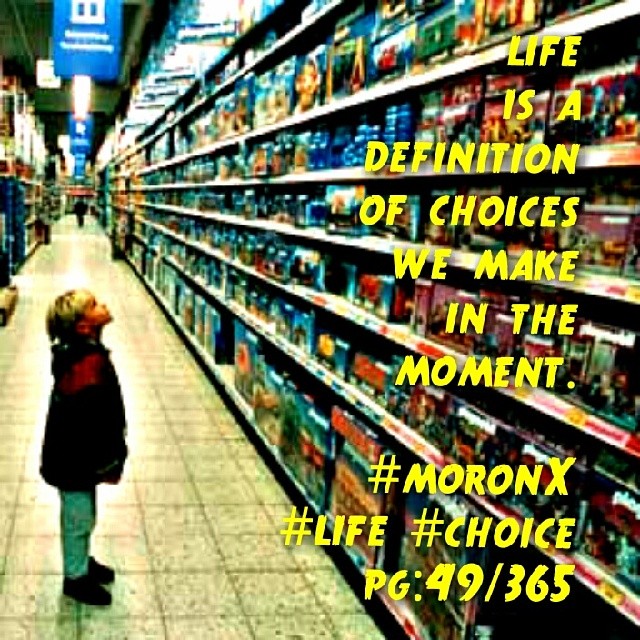 life is a definition of choices we make in the moment.#moronX #life #choice pg:49/365