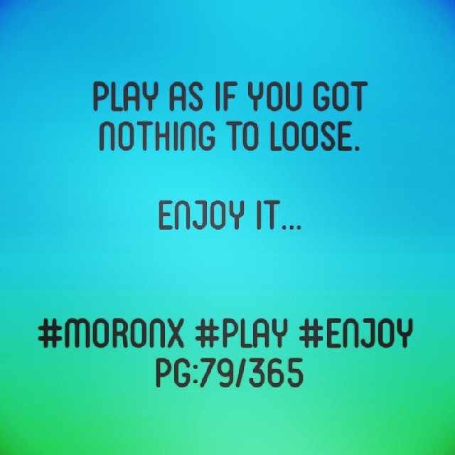 Play as If you got nothing to loose.
enjoy it... #moronX #play #enjoy
pg:79/365