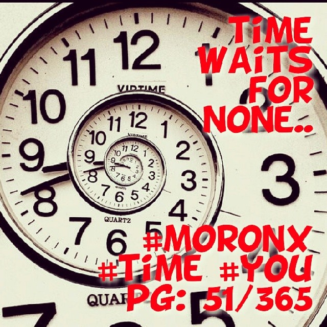 Time waits for none.... #moronX #time #you pg: 51/365