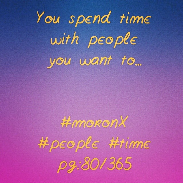 You spend time with people you want to... #moronX #people #time
pg:80/365