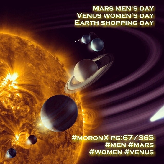 Mars men's day
Venus women's day
Earth shopping day.... #moronX pg:67/365
#men #mars #women #venus