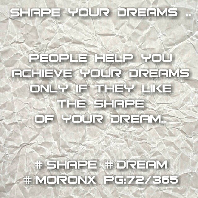 shape your dreams .. people help you achieve your dreams only if they like the shape of your dream.. #shape #dream
#moronX pg:72/365