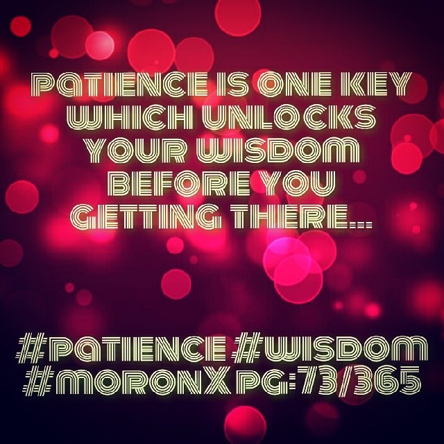 patience is one key which unlocks your wisdom before you getting there

#patience #wisdom
#moronX pg:73/365