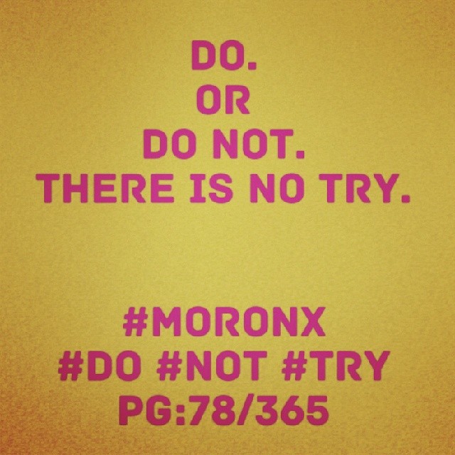Do. 
Or
Do Not.
There is no Try.

#moronX #do #not #try
pg:78/365