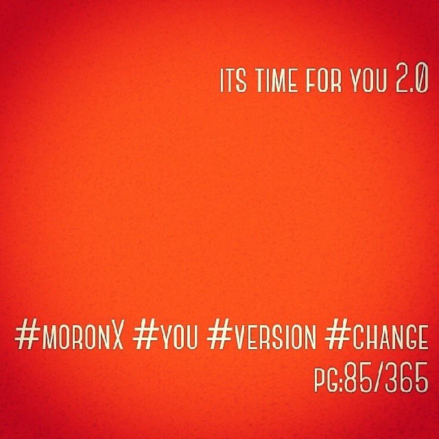 Its time for you 2.0#moronX #you #version #change
pg:85/365