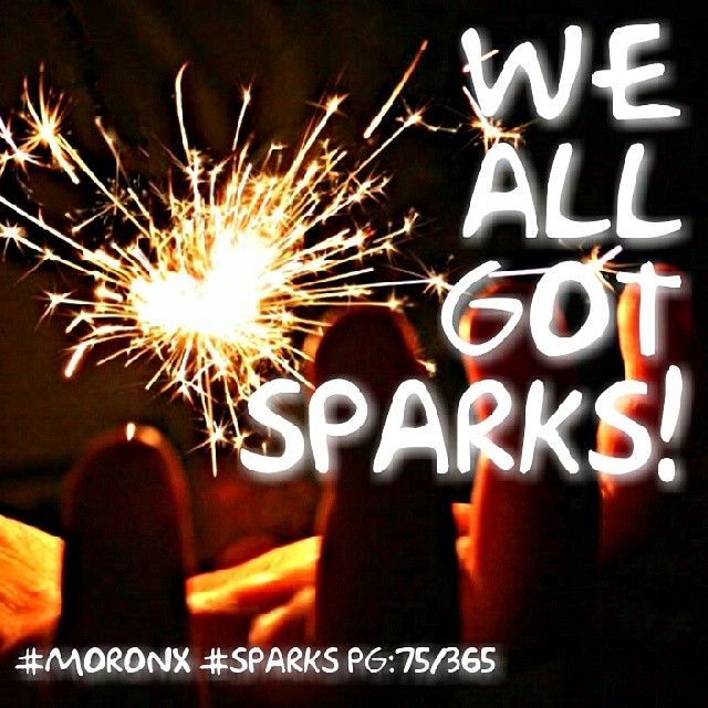 We ALL
got sparks.. #moronX #sparks
pg:75/365