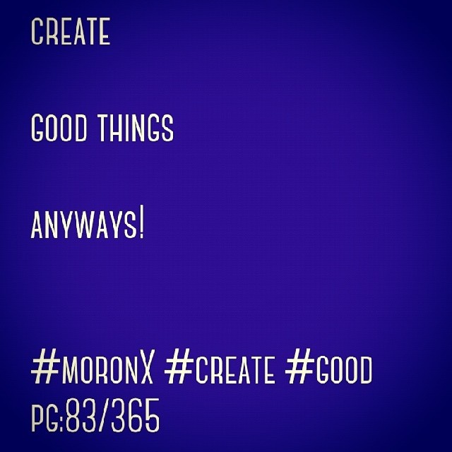create good things anyways.. #moronX #create #good
pg:83/365