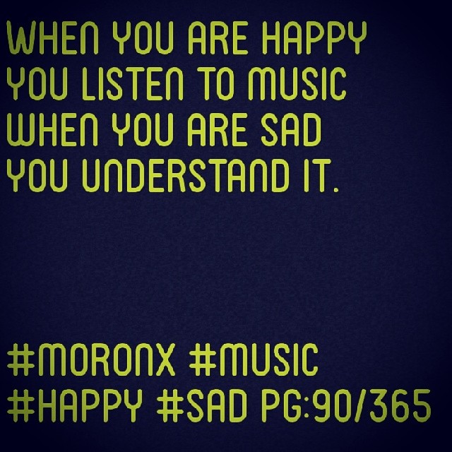 When you are happy
you listen to music
when you are sad
you understand it... #moronx #music #happy #sad pg:90/365