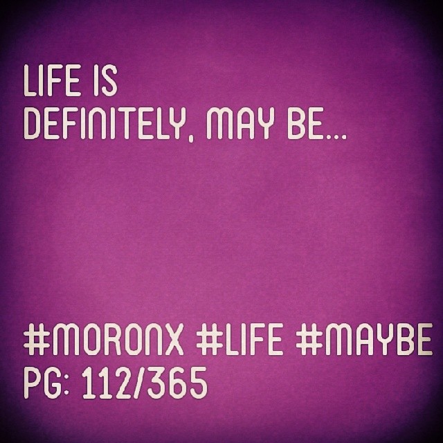 Life is definitely, may be... #moronX #life #maybe
pg: 112/365