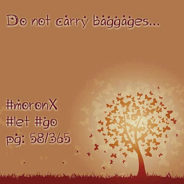 Do not carry baggages ... #moronX #let #go
pg: 58/365