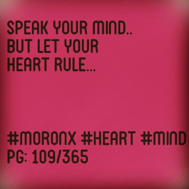 Speak your mind.. But let your heart rule... #moronX #heart #mind
pg: 109/365