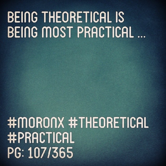 Being theoretical is
being most practical ... #moronX #theoretical #practical
pg: 107/365