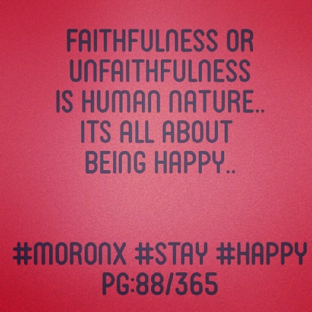 faithfulness or unfaithfulness
is human nature..
its all about being happy.. #moronx #stay #happy
pg:88/365