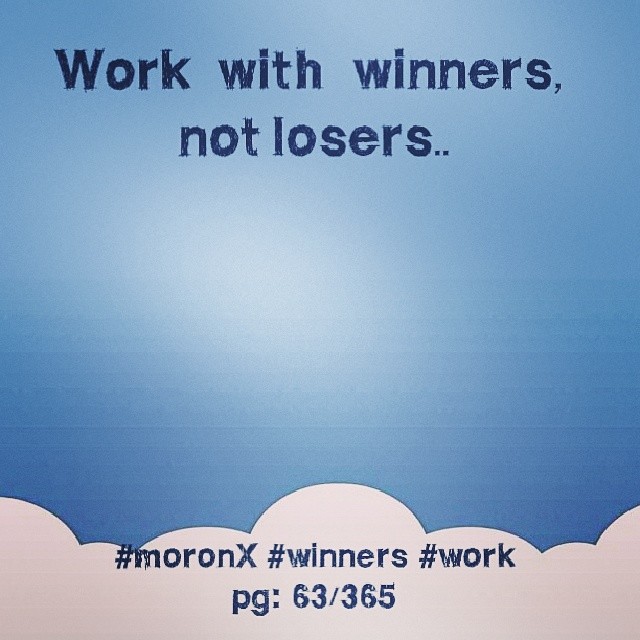 Work with winners, not losers.. #moronX #winners #work
pg: 63/365