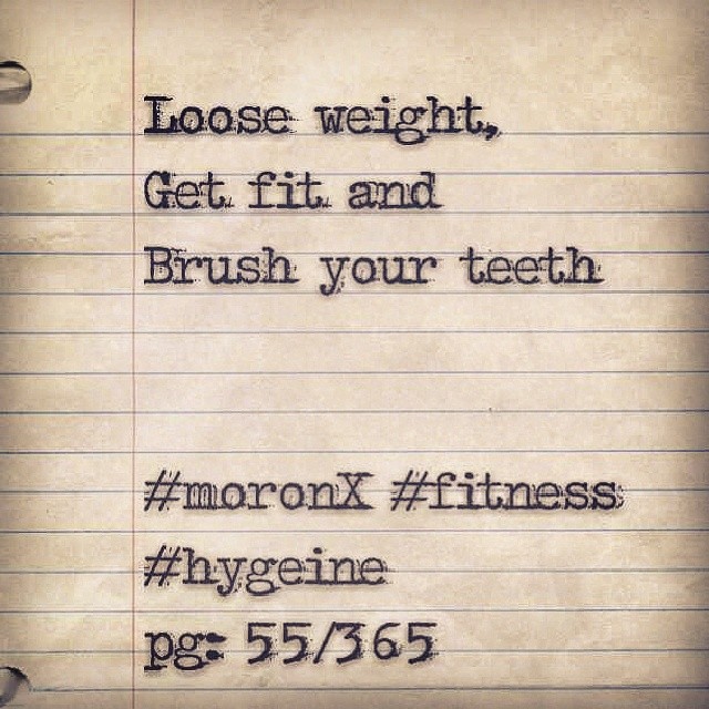 Loose weight,
Get fit and
Brush your teeth
#moronX #fitness #hygeine
pg: 55/365