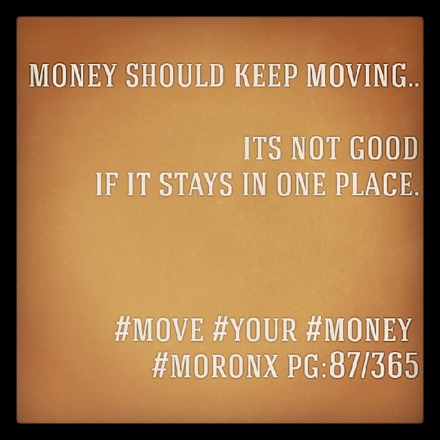Money should keep moving... its not good
if it stays in one place.

#move #your #money 
#moronx pg:87/365