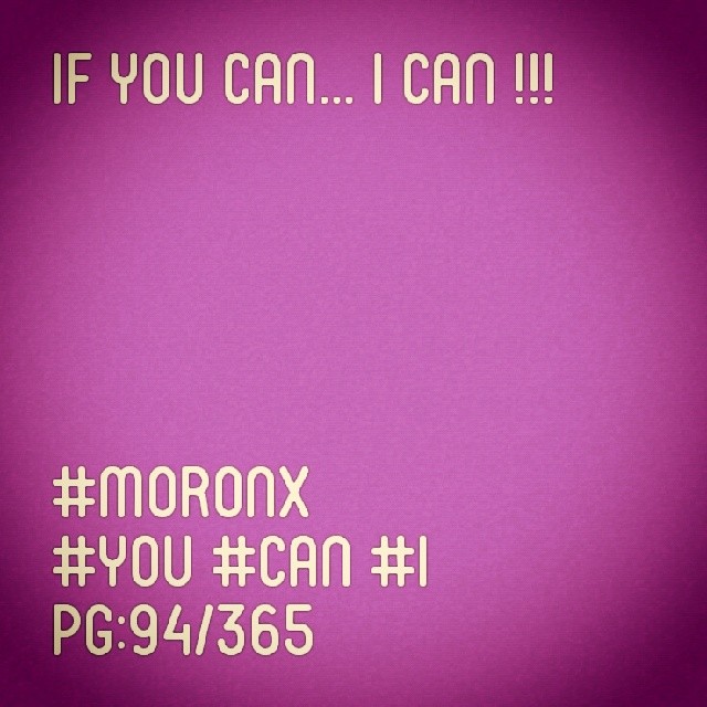 If you can... I can !!! #moronX #you #can #i
pg:94/365