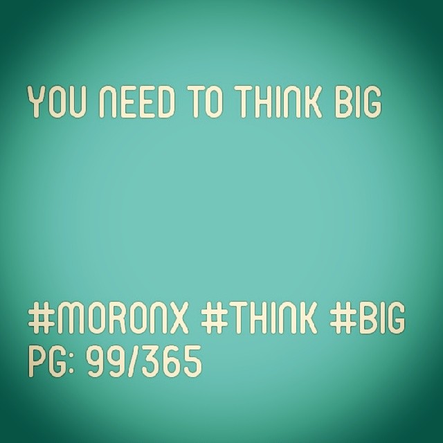 You need to think big... #moronX #think #big
pg: 99/365