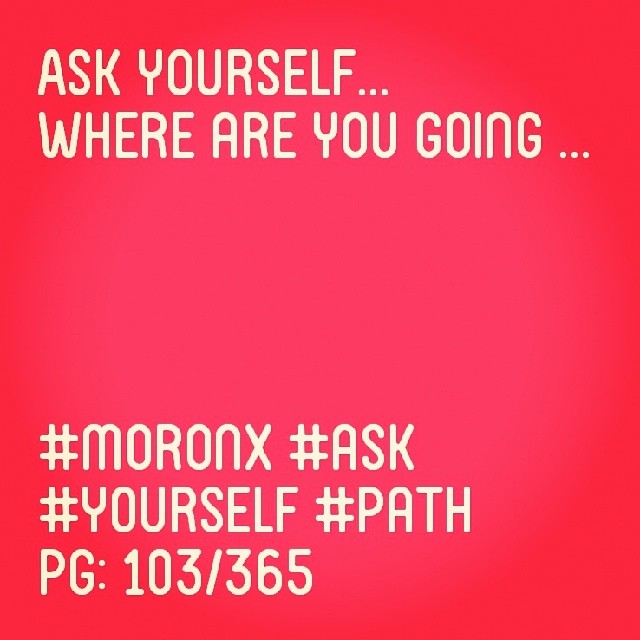 Ask yourself...
Where are you going ... #moronX #ask #yourself #path
pg: 103/365