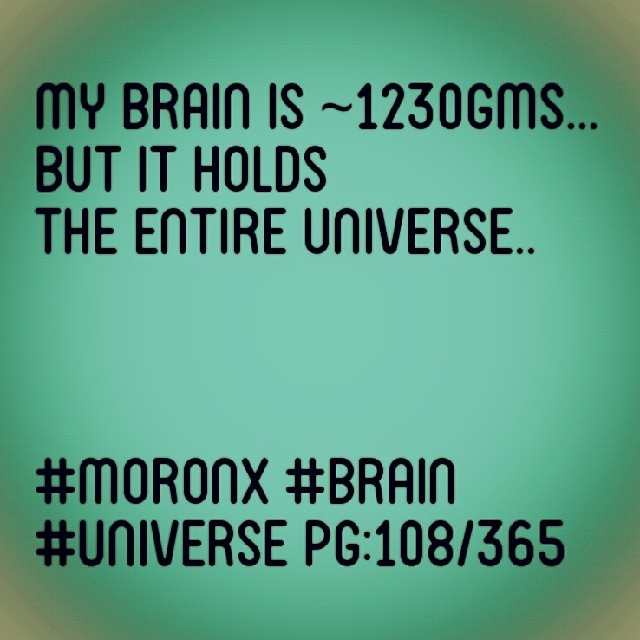 My brain is ~1230gms...
but it holds
the entire universe
#moronX #brain #universe pg:108/365