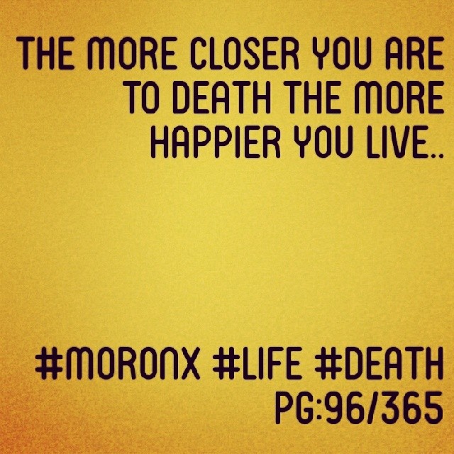 The more closer you are to death
the more happier you live.. #moronX #life #death
pg:96/365