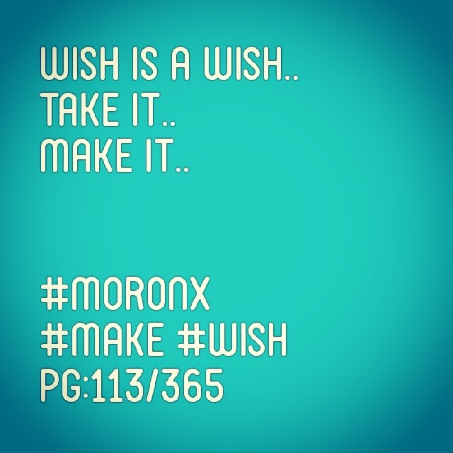 Wish is a wish ..
take it..
make it.. #moronX
#make #wish
pg:113/365