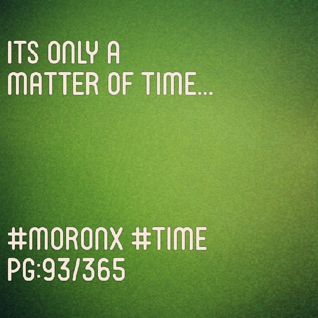 Its only a matter of time... #moronX #time pg:93/365