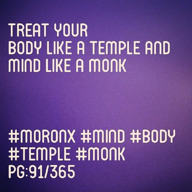 Treat your 
Body like a Temple and 
Mind like a Monk... #moronx #mind #body #temple #monk pg:91/365