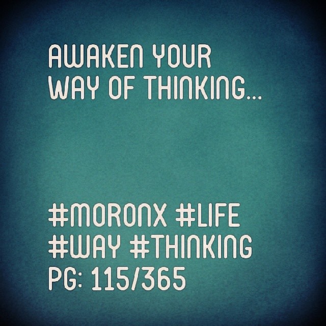 Awaken your
Way of thinking... #moronX #life #way #thinking
pg: 115/365