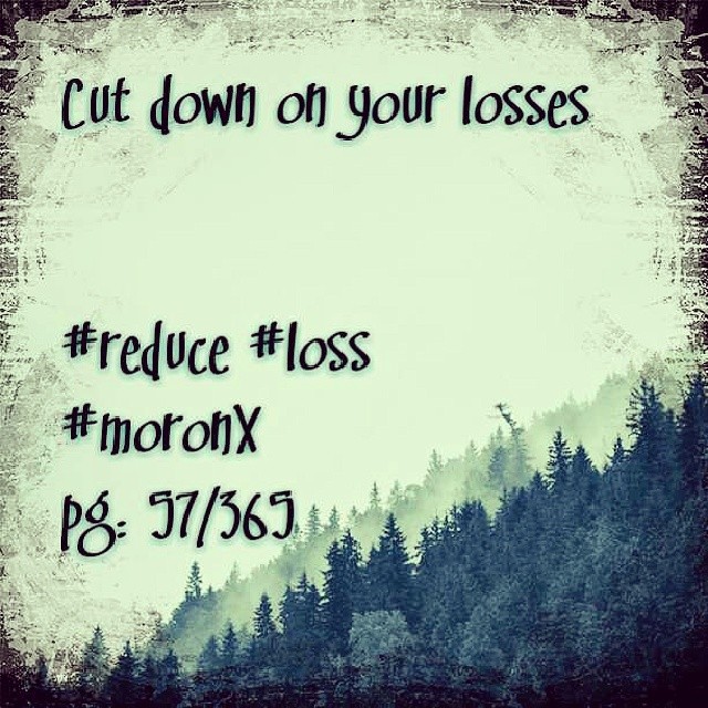 Cut down on your losses.... #moronX #reduce #loss
pg: 57/365