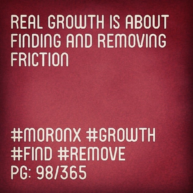 Real growth is about finding and removing friction.... #moronX #growth #find #remove
pg: 98/365