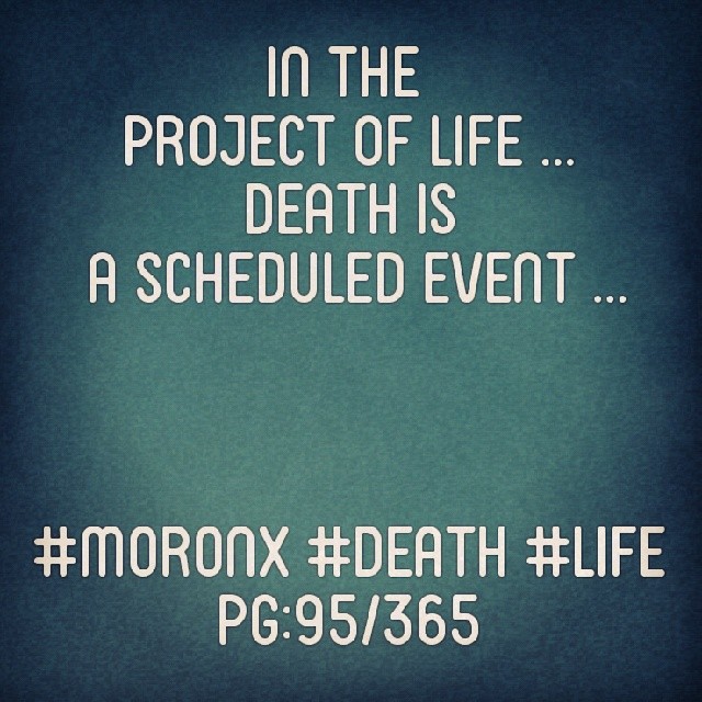 In the project of Life ...
Death is a scheduled event ... #moronX #death #life
pg:95/365