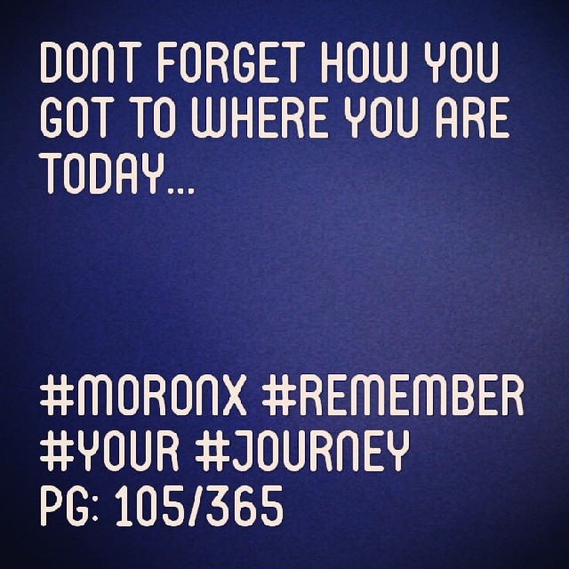 Dont forget how you got to where you are today.#moronX #remember #your #journey
pg: 105/365