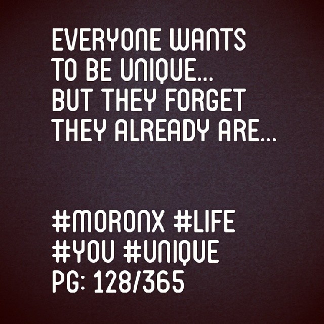 Everyone wants
to be unique...
But they forget
they already are... #moronX #life #you #unique
pg: 128/365