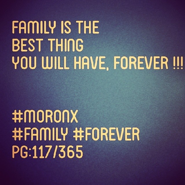 Family is the
best thing
you will have, Forever !!! #moronX
#family #forever
pg:117/365