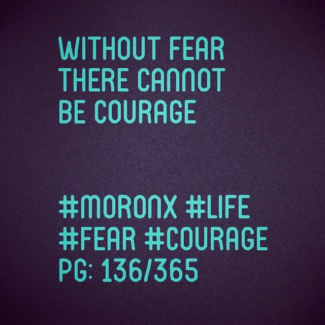 Without fear
there cannot
be courage... #moronX #life
#fear #courage
pg: 136/365