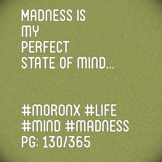 Madness is my
perfect state of mind... #moronX #life #mind #madness
pg: 130/365