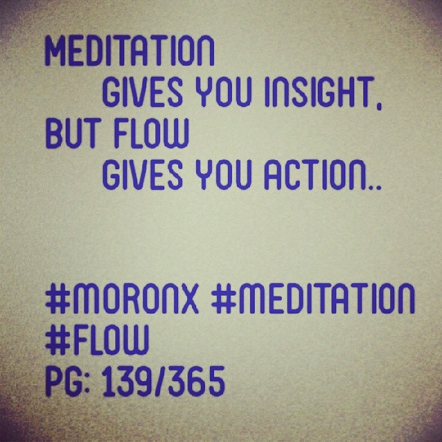 Meditation gives you insight,
But Flow gives you action... #moronX #meditation #flow
pg: 139/365